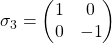 \sigma_3=\begin{pmatrix} 1 & 0\\ 0 & -1\end{pmatrix}