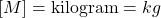 \left[ M\right]=\mbox{kilogram}=kg