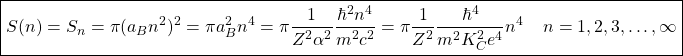 \begin{equation*} \boxed{S(n)=S_n=\pi (a_Bn^2)^2=\pi a_B^2n^4=\pi\dfrac{1}{Z^2\alpha^2}\dfrac{\hbar^2n^4}{m^2c^2}=\pi\dfrac{1}{Z^2}\dfrac{\hbar^4}{m^2K_C^2e^4}n^4\;\;\;\; n=1,2,3,\ldots,\infty}\end{equation*}