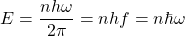 \[E=\dfrac{nh\omega}{2\pi}=nhf=n\hbar \omega\]