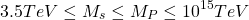 \[3.5TeV\leq M_s\leq M_P\leq 10^{15}TeV\]