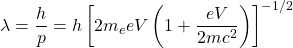 \lambda=\dfrac{h}{p}=h\left[2m_eeV\left(1+\dfrac{eV}{2mc^2}\right)\right]^{-1/2}