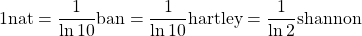 \[ 1 \mbox{nat}=\dfrac{1}{\ln 10} \mbox{ban}=\dfrac{1}{\ln 10}\mbox{hartley}=\dfrac{1}{\ln 2} \mbox{shannon}\]