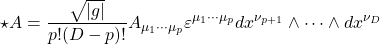 \[\star A=\dfrac{\sqrt{\vert g\vert}}{p!(D-p)!}A_{\mu_1\cdots\mu_p}\varepsilon^{\mu_1\cdots\mu_p} dx^{\nu_{p+1}}\wedge\cdots\wedge dx^{\nu_D}\]