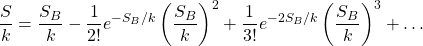 \[ \dfrac{S}{k}=\dfrac{S_B}{k}-\dfrac{1}{2!}e^{-S_B/k}\left(\dfrac{S_B}{k}\right)^2+\dfrac{1}{3!}e^{-2S_B/k}\left(\dfrac{S_B}{k}\right)^3+\ldots\]