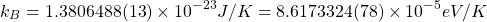 \[ k_B=1.3806488(13)\times 10^{-23}J/K = 8.6173324(78)\times 10^{-5}eV/K\]