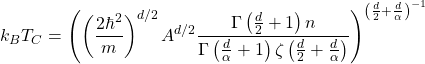 \begin{equation*} k_BT_C =\left( \left(\dfrac{2\hbar^2}{m}\right)^{d/2}A^{d/2} \dfrac{\Gamma \left(\frac{d}{2}+1\right)n}{\Gamma \left(\frac{d}{\alpha}+1\right)\zeta\left(\frac{d}{2}+\frac{d}{\alpha}\right)}\right)^{\left(\frac{d}{2}+\frac{d}{\alpha}\right)^{-1}} \end{equation*}