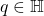 q\in\mathbb{H}