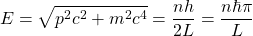 \[E=\sqrt{p^2c^2+m^2c^4}=\dfrac{nh}{2L}=\dfrac{n\hbar\pi}{L}\]