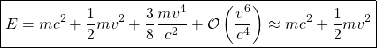 \[ \boxed{E=mc^2+\dfrac{1}{2}mv^2+\dfrac{3}{8}\dfrac{mv^4}{c^2}+\mathcal{O}\left( \dfrac{v^6}{c^4}\right)\approx mc^2+\dfrac{1}{2}mv^2}\]