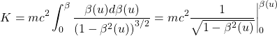 \[ K=mc^2\int_0^{\beta} \dfrac{\beta (u)d\beta (u)}{\left(1-\beta^2(u)\right)^{3/2}}=mc^2\dfrac{1}{\sqrt{1-\beta^2 (u)}} \bigg| _0^{\beta(u)}\]