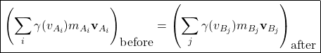 \[ \boxed{\left( \sum_i \gamma (v_{A_i})m_{A_i} \mathbf{v}_{A_i}\right)_{\mbox{before}}=\left( \sum_j \gamma (v_{B_j})m_{B_j} \mathbf{v}_{B_j}\right)_{\mbox{after}}}\]