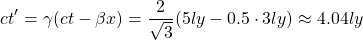 \[ ct'=\gamma (ct-\beta x)=\dfrac{2}{\sqrt{3}}(5ly-0.5\cdot 3ly)\approx 4.04ly\]