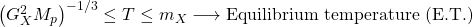 \left( G_X^2M_p\right)^{-1/3}\leq T\leq m_X\longrightarrow \mbox{Equilibrium temperature (E.T.)}