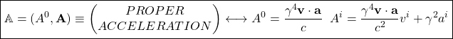 \[ \boxed{\mathbb{A}=(A^0,\mathbf{A})\equiv \begin{pmatrix}PROPER\\ ACCELERATION\end{pmatrix}\longleftrightarrow A^0=\dfrac{\gamma^4 \mathbf{v}\cdot \mathbf{a}}{c}\;\; A^i=\dfrac{\gamma^4 \mathbf{v}\cdot \mathbf{a}}{c^2}v^i+\gamma^2 a^i }\]