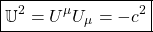 \[ \boxed{\mathbb{U}^2=U^\mu U_\mu=-c^2}\]