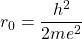 \[ r_0=\dfrac{h^2}{2me^2}\]