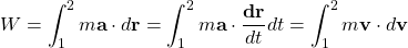 \[ W=\int_1^2 m\mathbf{a}\cdot d\mathbf{r}=\int_1^2 m \mathbf{a}\cdot \dfrac{\mathbf{dr}}{dt} dt=\int_1^2 m\mathbf{v}\cdot d\mathbf{v}\]