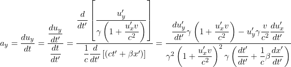 \[ a_y=\dfrac{du_y}{dt}=\dfrac{\dfrac{du_y}{dt'}}{\dfrac{dt}{dt'}}=\dfrac{\dfrac{d}{dt'}\left[\dfrac{u'_y}{\gamma \left(1+\dfrac{u'_x v}{c^2}\right)}\right]}{\dfrac{1}{c}\dfrac{d}{dt'}\left[(ct'+\beta x')\right]}=\dfrac{\dfrac{du'_y}{dt'}\gamma \left(1+\dfrac{u'_x v}{c^2}\right)-u'_y \gamma \dfrac{v}{c^2}\dfrac{du'_x}{dt'}}{\gamma^2\left(1+\dfrac{u'_x v}{c^2}\right)^2 \gamma \left(\dfrac{dt'}{dt'}+\dfrac{1}{c}\beta\dfrac{dx'}{dt'}\right)}\]
