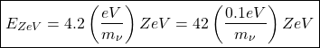 \begin{equation*} \boxed{E_{ZeV}=4.2\left(\dfrac{eV}{m_\nu}\right)ZeV=42\left(\dfrac{0.1eV}{m_\nu}\right)ZeV}\end{equation*}