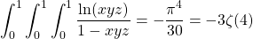 \[ \displaystyle{\int_0^1\int_0^1\int_0^1\dfrac{\ln (xyz) }{1-xyz}=-\dfrac{\pi^4}{30}=-3\zeta (4)}\]