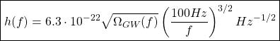 \[\boxed{h(f)=6.3\cdot 10^{-22}\sqrt{\Omega_{GW}(f)}\left(\dfrac{100Hz}{f}\right)^{3/2} Hz^{-1/2}}\]