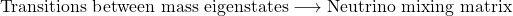 \[ \mbox{Transitions between mass eigenstates}\longrightarrow \mbox{Neutrino mixing matrix}\]