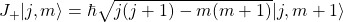 J_+\vert j,m\rangle =\hbar \sqrt{j(j+1)-m(m+1)}\vert j,m+1\rangle