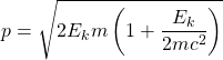 \[p=\sqrt{2E_km\left(1+\dfrac{E_k}{2mc^2}\right)}\]