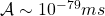 \mathcal{A}\sim 10^{-79}ms