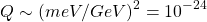 \[ Q\sim \left( meV/GeV\right)^2= 10^{-24}\]