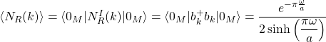 \langle N_R (k)\rangle =\langle 0_M\vert N_R^I(k)\vert 0_M\rangle=\langle 0_M\vert b_k^+b_k\vert 0_M\rangle=\dfrac{e^{-\pi \frac{\omega}{a}}}{2\sinh\left(\dfrac{\pi\omega}{a}\right)}