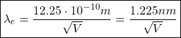 \begin{equation*}\boxed{\lambda_e=\dfrac{12.25\cdot 10^{-10}m}{\sqrt{V}}=\dfrac{1.225nm}{\sqrt{V}}}\end{equation*}