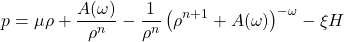 \[ p=\mu \rho+\dfrac{A(\omega)}{\rho^n}-\dfrac{1}{\rho^n}\left(\rho^{n+1}+A(\omega)\right)^{-\omega}-\xi H\]