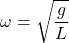 \[\omega=\sqrt{\dfrac{g}{L}}\]