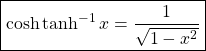 \[ \boxed{\cosh \tanh^{-1} x=\dfrac{1}{\sqrt{1-x^2}}}\]