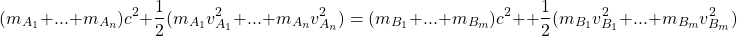 \[ (m_{A_1}+...+m_{A_n})c^2+\dfrac{1}{2}(m_{A_1}v_{A_1}^2+...+m_{A_n}v_{A_n}^2)=(m_{B_1}+...+m_{B_m})c^2++\dfrac{1}{2}(m_{B_1}v_{B_1}^2+...+m_{B_m}v_{B_m}^2)\]