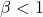 \beta<1