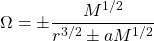 \[\Omega=\pm\dfrac{M^{1/2}}{r^{3/2}\pm aM^{1/2}}\]