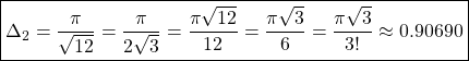 \[\boxed{\Delta_2=\dfrac{\pi}{\sqrt{12}}=\dfrac{\pi}{2\sqrt{3}}=\dfrac{\pi\sqrt{12}}{12}=\dfrac{\pi\sqrt{3}}{6}=\dfrac{\pi\sqrt{3}}{3!}\approx 0.90690}\]