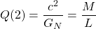 \[Q(2)=\dfrac{c^2}{G_N}=\dfrac{M}{L}\]
