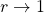 r\rightarrow 1