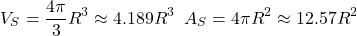 \[V_S=\dfrac{4\pi}{3}R^3\approx 4.189R^3\;\; A_S=4\pi R^2\approx 12.57R^2\]