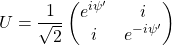 \[U=\dfrac{1}{\sqrt{2}}\begin{pmatrix} e^{i\psi'}& i\\i & e^{-i\psi'}\end{pmatrix}\]