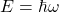 E=\hbar \omega