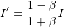 \[I'=\dfrac{1-\beta}{1+\beta}I\]
