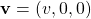 \[ \mathbf{v}=(v,0,0)\]