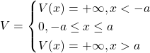\begin{equation*} V=\begin{cases}V(x)=+\infty, x<-a\\ 0,-a\leq x\leq a\\ V(x)=+\infty, x>a\end{cases} \end{equation*}