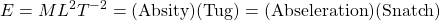 E=ML^2T^{-2}=(\mbox{Absity})(\mbox{Tug})=(\mbox{Abseleration})(\mbox{Snatch})