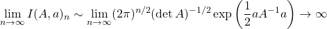 \displaystyle{\lim_{n\rightarrow \infty} I(A,a)_n\sim \lim_{n\rightarrow \infty} (2\pi)^{n/2}(\det A)^{-1/2}\exp \left(\dfrac{1}{2}aA^{-1}a\right)\rightarrow \infty}